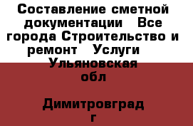 Составление сметной документации - Все города Строительство и ремонт » Услуги   . Ульяновская обл.,Димитровград г.